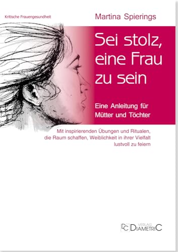 Sei stolz, eine Frau zu sein: Eine Anleitung für Mütter und Töchter. Mit inspirierenden Übungen und Ritualen, die Raum schaffen, Weiblichkeit in ihrer Vielfalt lustvoll zu feiern von Diametric