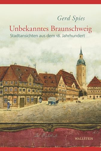 Unbekanntes Braunschweig: Stadtansichten aus dem 18. Jahrhundert (Braunschweiger Werkstücke) von Wallstein
