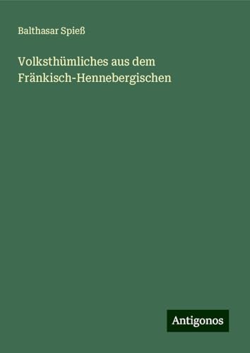 Volksthümliches aus dem Fränkisch-Hennebergischen von Antigonos Verlag