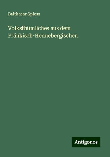 Volksthümliches aus dem Fränkisch-Hennebergischen von Antigonos Verlag