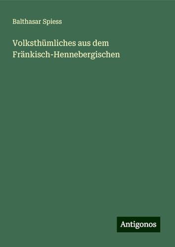Volksthümliches aus dem Fränkisch-Hennebergischen von Antigonos Verlag