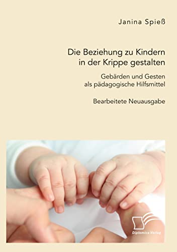 Die Beziehung zu Kindern in der Krippe gestalten. Gebärden und Gesten als pädagogische Hilfsmittel: Bearbeitete Neuausgabe