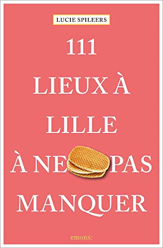 111 Lieux à Lille à ne pas manquer: Guide touristique