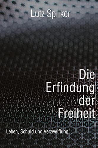 Die Erfindung der Freiheit: Leben, Schuld und Verzweiflung Die Erfindung der Freiheit: Leben, Schuld und Verzweiflung von tredition