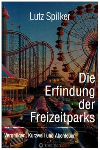 Die Erfindung der Freizeitparks: Vergnügen, Kurzweil und Abenteuer.DE Die Erfindung der Freizeitparks: Vergnügen, Kurzweil und Abenteuer.DE