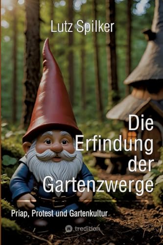 Die Erfindung der Gartenzwerge: Priap, Protest und Gartenkultur Die Erfindung der Gartenzwerge: Priap, Protest und Gartenkultur von tredition