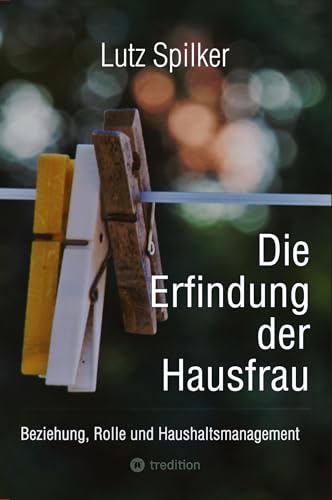 Die Erfindung der Hausfrau: Beziehung, Rolle und Haushaltsmanagement Die Erfindung der Hausfrau: Beziehung, Rolle und Haushaltsmanagement von tredition