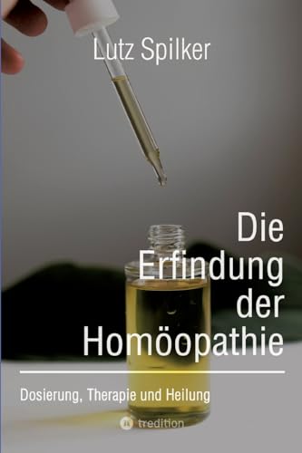 Die Erfindung der Homöopathie: Dosierung, Therapie und Heilung Die Erfindung der Homöopathie: Dosierung, Therapie und Heilung