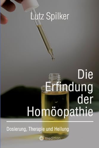 Die Erfindung der Homöopathie: Dosierung, Therapie und Heilung von tredition