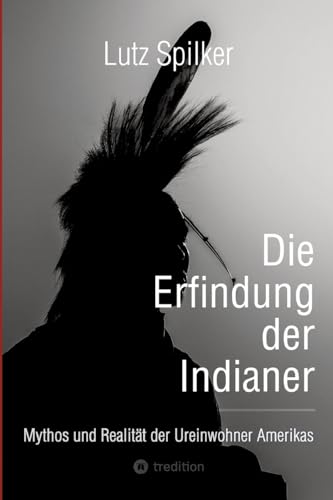Die Erfindung der Indianer: Mythos und Realität der Ureinwohner Amerikas Die Erfindung der Indianer: Mythos und Realität der Ureinwohner Amerikas von tredition