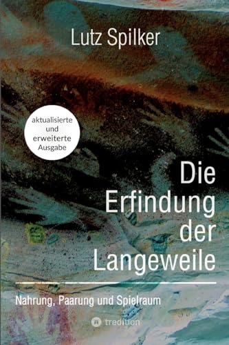 Die Erfindung der Langeweile: Nahrung, Paarung und Spielraum Die Erfindung der Langeweile: Nahrung, Paarung und Spielraum von tredition