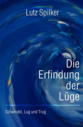 Die Erfindung der Lüge: Schwindel, Lug und Trug