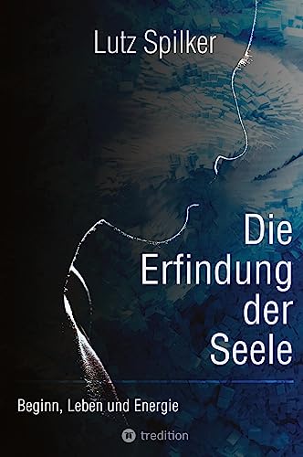 Die Erfindung der Seele: Beginn, Leben und Energie Die Erfindung der Seele: Beginn, Leben und Energie