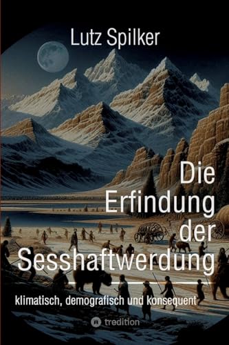 Die Erfindung der Sesshaftwerdung: klimatisch, demografisch und konsequent Die Erfindung der Sesshaftwerdung: klimatisch, demografisch und konsequent von tredition
