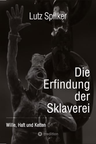 Die Erfindung der Sklaverei: Wille, Haft und Ketten