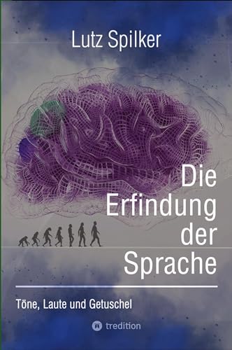 Die Erfindung der Sprache: Töne, Laute und Getuschel