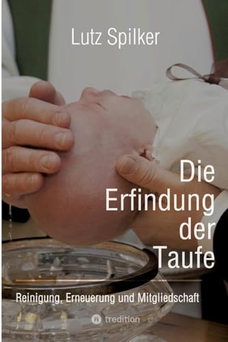 Die Erfindung der Taufe: Reinigung, Erneuerung und Mitgliedschaft Die Erfindung der Taufe: Reinigung, Erneuerung und Mitgliedschaft von tredition