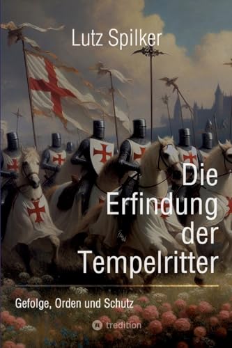 Die Erfindung der Tempelritter: Gefolge, Orden und Schutz Die Erfindung der Tempelritter: Gefolge, Orden und Schutz