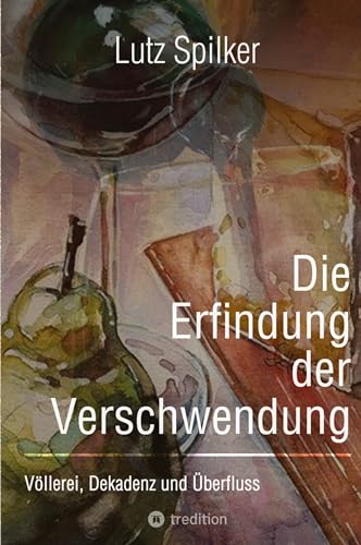 Die Erfindung der Verschwendung: Völlerei, Dekadenz und Überfluss Die Erfindung der Verschwendung: Völlerei, Dekadenz und Überfluss von tredition