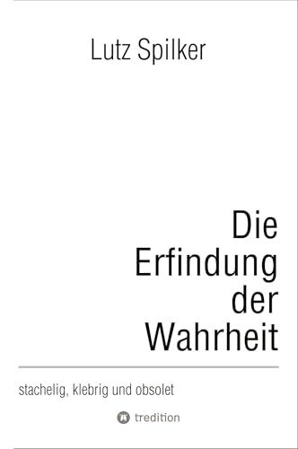 Die Erfindung der Wahrheit: stachelig, klebrig und obsolet Die Erfindung der Wahrheit: stachelig, klebrig und obsolet von tredition