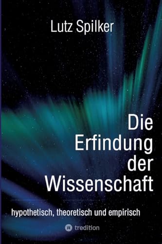 Die Erfindung der Wissenschaft: hypothetisch, theoretisch und empirisch Die Erfindung der Wissenschaft: hypothetisch, theoretisch und empirisch von tredition
