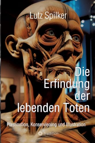 Die Erfindung der lebenden Toten: Plastination, Konservierung und Illustration Die Erfindung der lebenden Toten: Plastination, Konservierung und Illustration von tredition