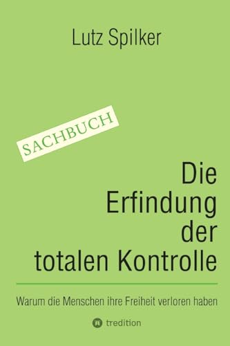 Die Erfindung der totalen Kontrolle: Warum die Menschen ihre Freiheit verloren haben Die Erfindung der totalen Kontrolle: Warum die Menschen ihre Freiheit verloren haben von tredition