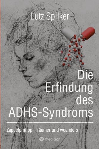 Die Erfindung des ADHS-Syndroms: Zappelphilipp, Träumer und woanders Die Erfindung des ADHS-Syndroms: Zappelphilipp, Träumer und woanders