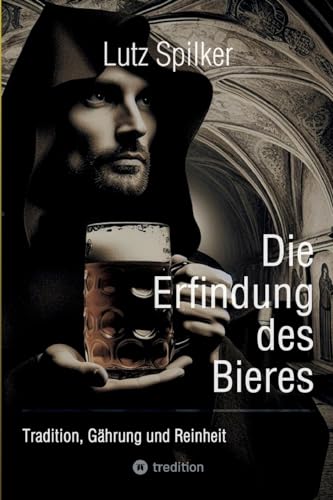 Die Erfindung des Bieres: Tradition, Gährung und Reinheit Die Erfindung des Bieres: Tradition, Gährung und Reinheit