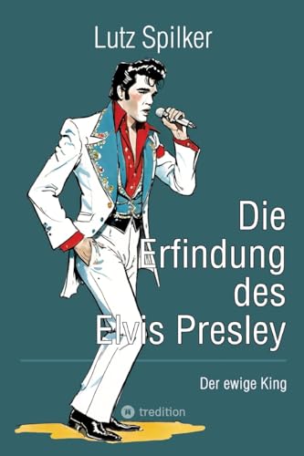 Die Erfindung des Elvis Presley: Der ewige King Die Erfindung des Elvis Presley: Der ewige King von tredition