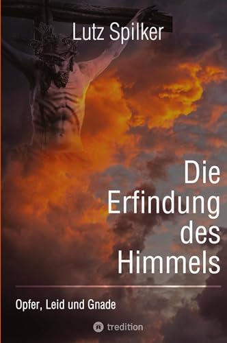 Die Erfindung des Himmels: Opfer, Leid und Gnade Die Erfindung des Himmels: Opfer, Leid und Gnade