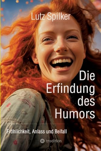 Die Erfindung des Humors: Fröhlichkeit, Anlass und Beifall Die Erfindung des Humors: Fröhlichkeit, Anlass und Beifall von tredition