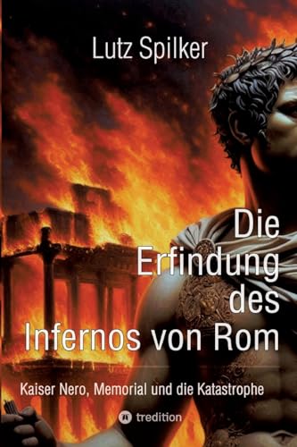 Die Erfindung des Infernos von Rom: Kaiser Nero, Memorial und Katastrophe Die Erfindung des Infernos von Rom: Kaiser Nero, Memorial und Katastrophe von tredition