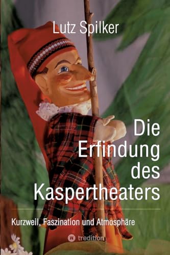 Die Erfindung des Kaspertheaters: Kurzweil, Faszination und Atmosphäre Die Erfindung des Kaspertheaters: Kurzweil, Faszination und Atmosphäre von tredition