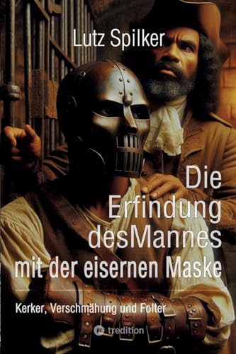 Die Erfindung des Mannes mit der eisernen Maske: Kerker, Verschmähung und Folter Die Erfindung des Mannes mit der eisernen Maske: Kerker, Verschmähung und Folter von tredition