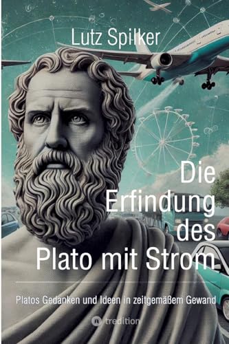 Die Erfindung des Plato mit Strom: Platos Gedanken und Ideen in zeitgemäßem Gewand Die Erfindung des Plato mit Strom: Platos Gedanken und Ideen in zeitgemäßem Gewand von tredition