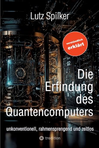 Die Erfindung des Quantencomputers: unkonventionell, rahmensprengend und zeitlos Die Erfindung des Quantencomputers: unkonventionell, rahmensprengend und zeitlos von tredition