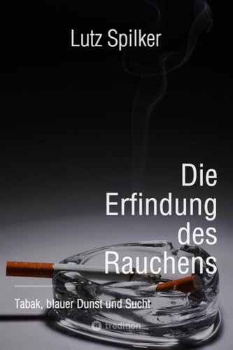 Die Erfindung des Rauchens: Tabak, blauer Dunst, Genuss und Sucht Die Erfindung des Rauchens: Tabak, blauer Dunst, Genuss und Sucht von tredition