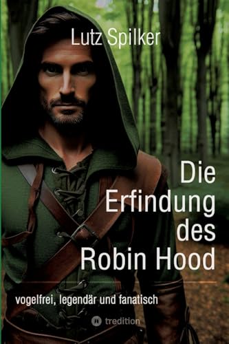 Die Erfindung des Robin Hood: vogelfrei, legendär und fanatisch Die Erfindung des Robin Hood: vogelfrei, legendär und fanatisch von tredition