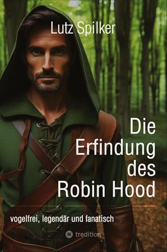 Die Erfindung des Robin Hood: vogelfrei, legendär und fanatisch