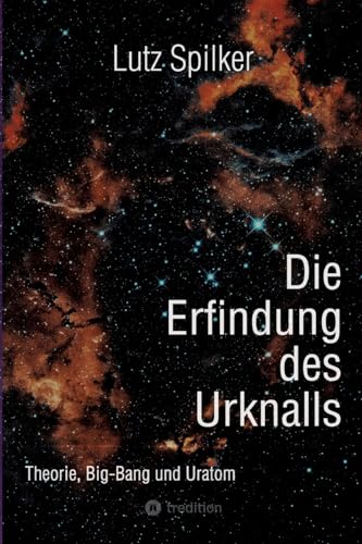 Die Erfindung des Urknalls: Theorie, Big-Bang und Ur-Atom Die Erfindung des Urknalls: Theorie, Big-Bang und Ur-Atom von tredition