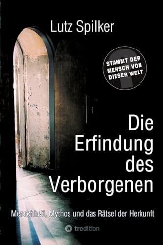 Die Erfindung des Verborgenen: Menschheit, Mythos und das Rätsel der Herkunft Die Erfindung des Verborgenen: Menschheit, Mythos und das Rätsel der Herkunft von tredition