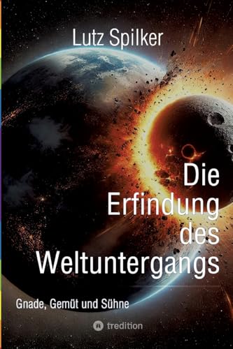 Die Erfindung des Weltuntergangs: Gnade, Gemüt und Sühne Die Erfindung des Weltuntergangs: Gnade, Gemüt und Sühne von tredition