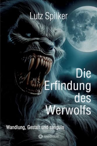 Die Erfindung des Werwolfs: Wandlung, Gestalt und sanguin von tredition