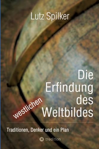 Die Erfindung des westlichen Weltbildes: Traditionen, Denker und ein Plan Die Erfindung des westlichen Weltbildes: Traditionen, Denker und ein Plan von tredition