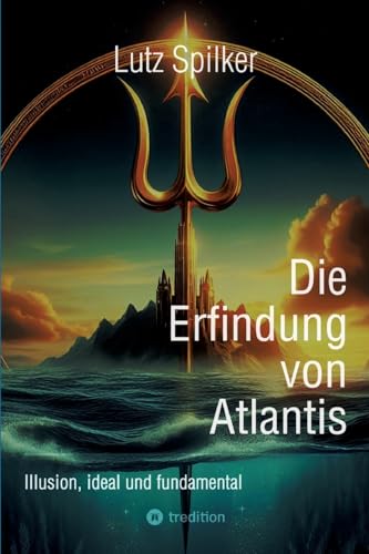 Die Erfindung von Atlantis: Illusion, ideal und fundamental Die Erfindung von Atlantis: Illusion, ideal und fundamental von tredition