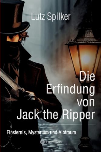 Die Erfindung von Jack the Ripper: Finsternis, Mysterium und Albtraum Die Erfindung von Jack the Ripper: Finsternis, Mysterium und Albtraum von tredition