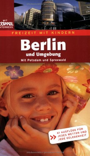 Freizeit mit Kindern Berlin und Umgebung - Mit Potsdam und Spreewald. 61 Ausflüge für jedes Wetter und jede Gelegenheit. Freizeit mit Kindern Berlin und Umgebung - Mit Potsdam und Spreewald. 61 Ausflüge für jedes Wetter und jede Gelegenheit.