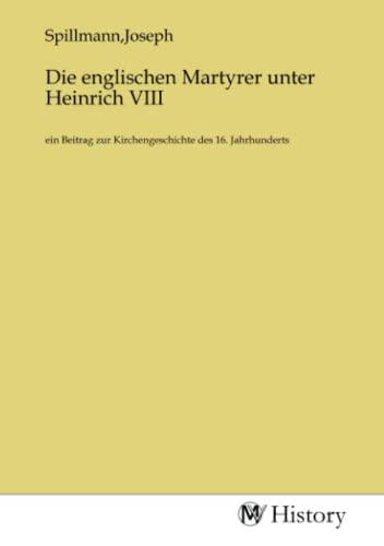Die englischen Martyrer unter Heinrich VIII: ein Beitrag zur Kirchengeschichte des 16. Jahrhunderts