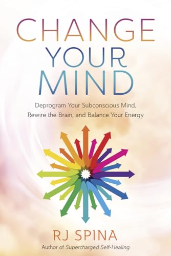 Change Your Mind: Deprogram Your Subconscious Mind, Rewire the Brain, and Balance Your Energy (Rj Spina's Self-Healing)